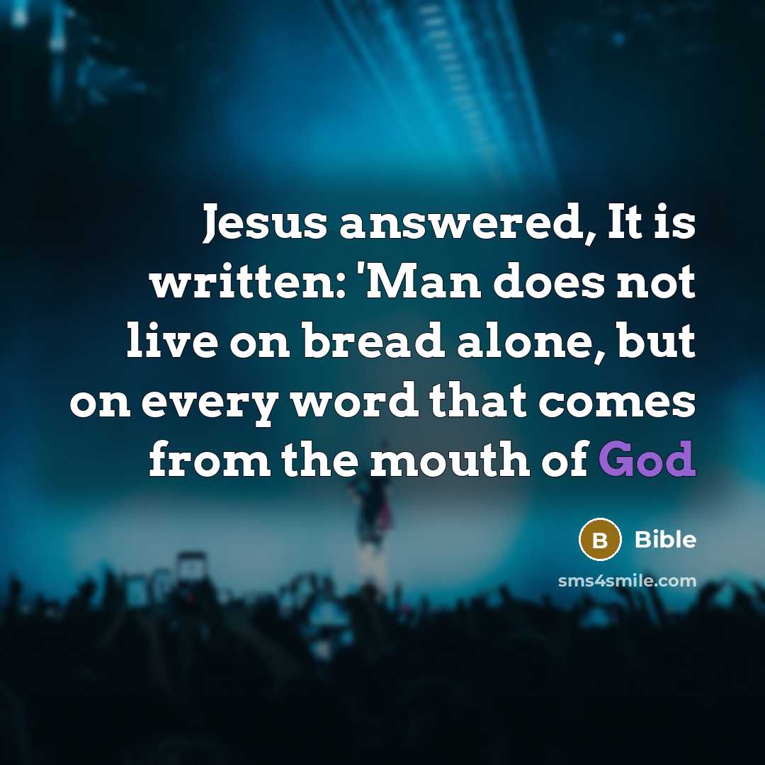 “Jesus answered, It is written: 'Man does not live on bread alone, but on every word that comes from the mouth of God” quote by Bible