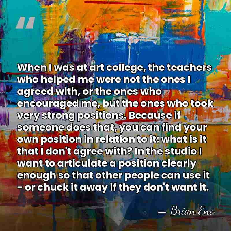 When I was at art college, the teachers who helped me were&hellip; - Brian Eno
