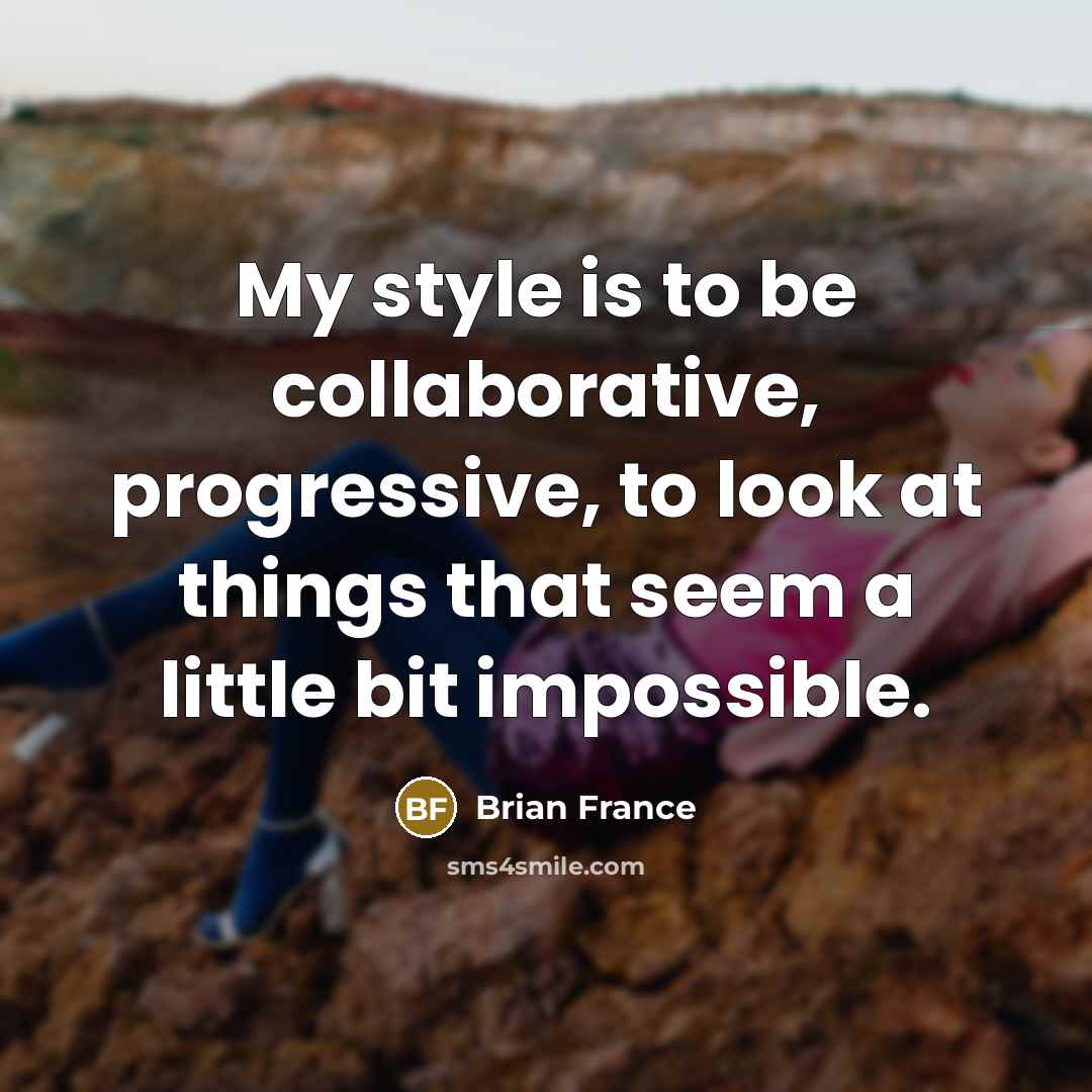“My style is to be collaborative, progressive, to look at…” quote by Brian France