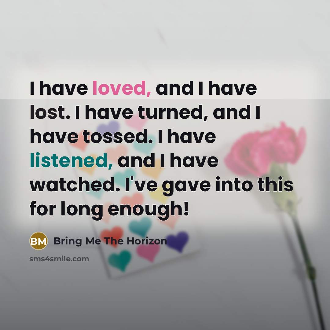 “I have loved, and I have lost. I have turned, and I have tossed. I have listened, and I have watched. I've gave into this for long enough!” quote by Bring Me The Horizon