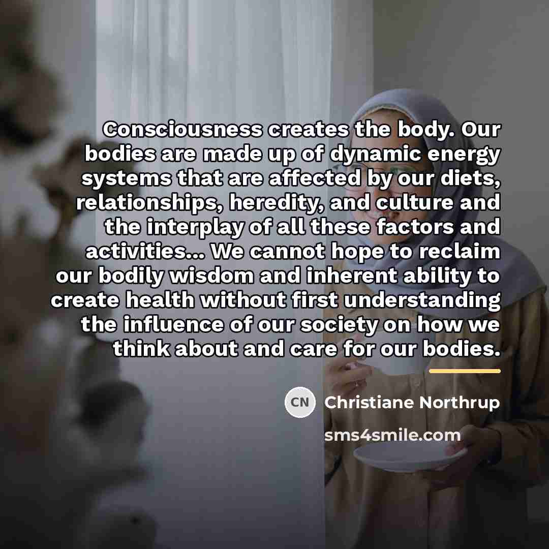 “Consciousness creates the body. Our bodies are made up of…” quote by Christiane Northrup