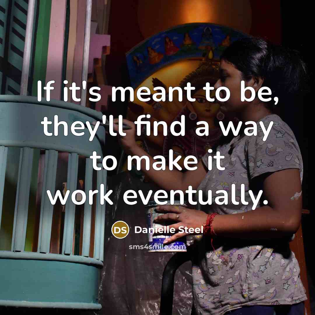 “If it's meant to be, they'll find a way to make it work eventually.” quote by Danielle Steel