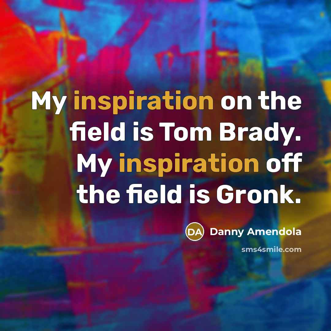 “My inspiration on the field is Tom Brady. My inspiration…” quote by Danny Amendola
