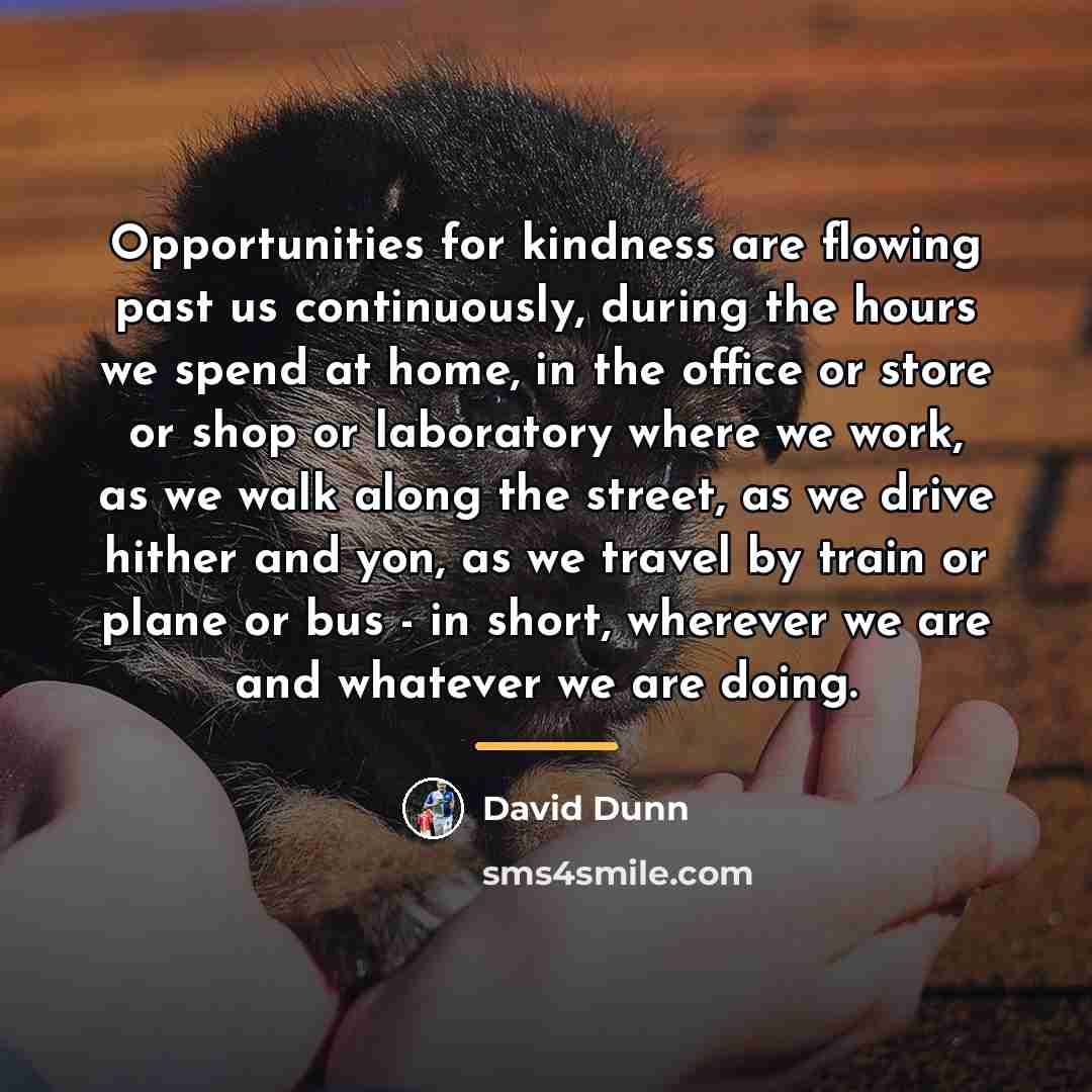 “Opportunities for kindness are flowing past us continuously, during the…” quote by David Dunn