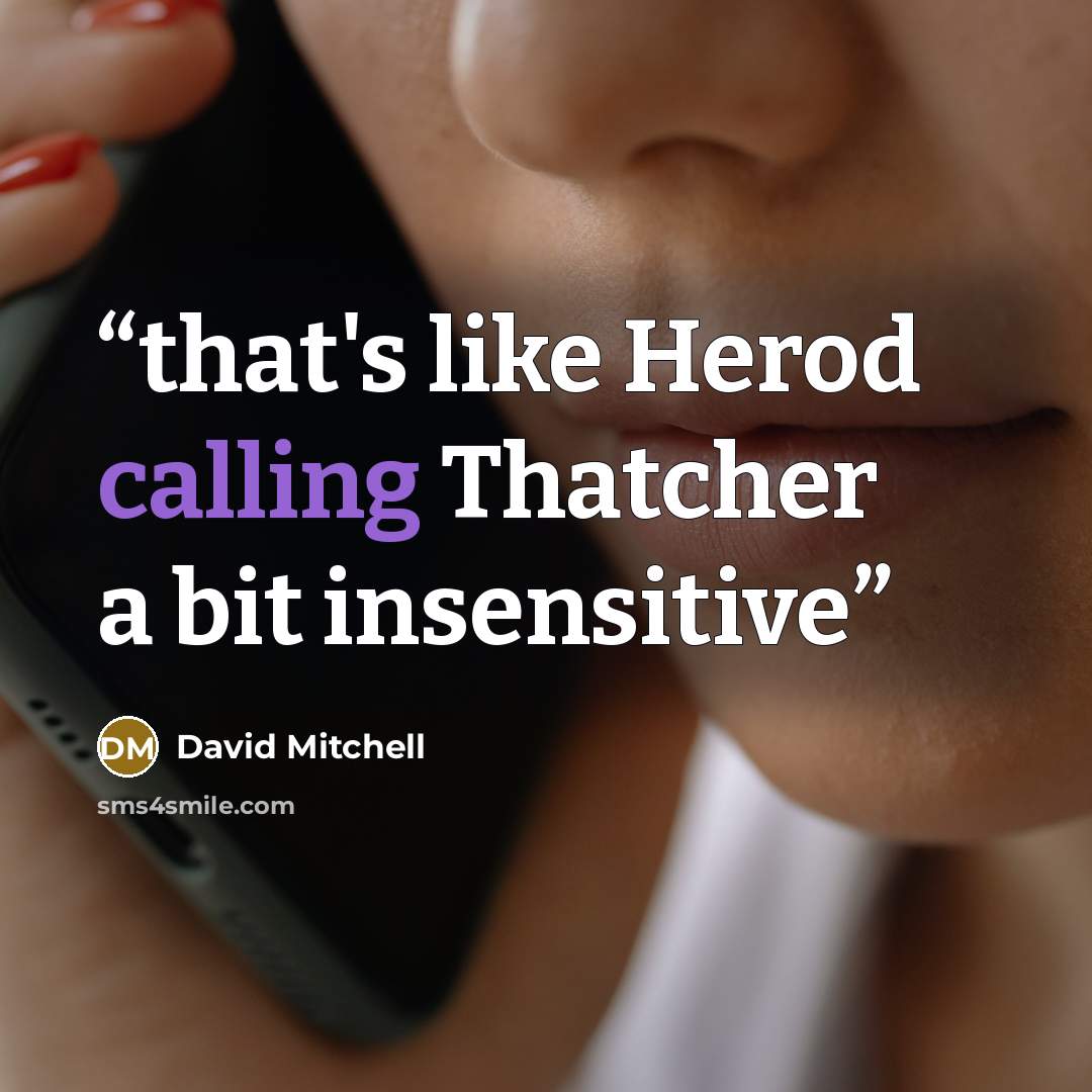 “that's like Herod calling Thatcher a bit insensitive” quote by David Mitchell