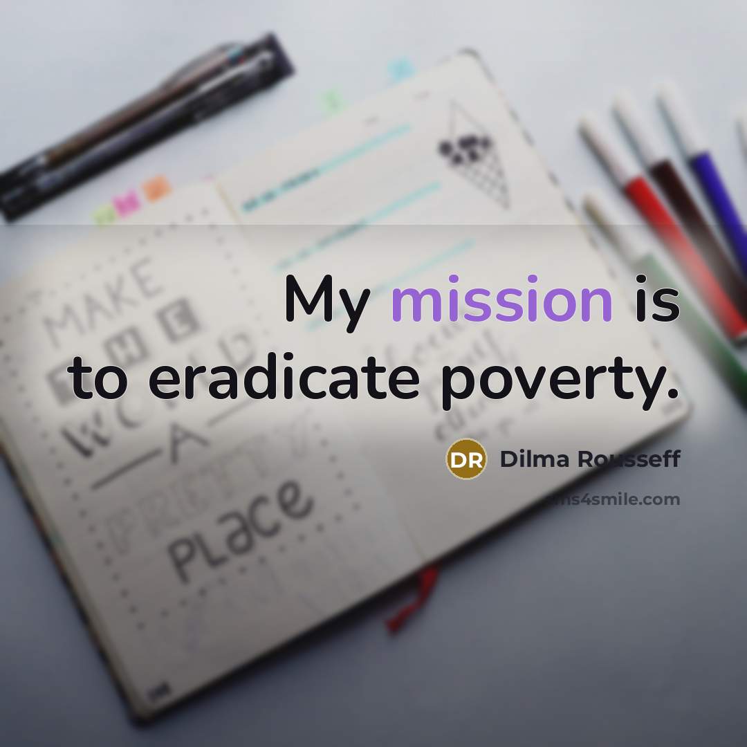 “My mission is to eradicate poverty.…” quote by Dilma Rousseff