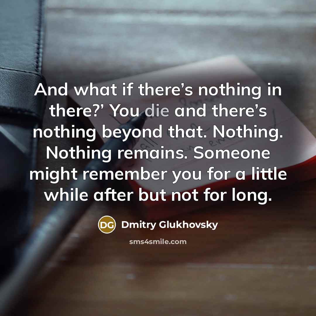 “And what if there’s nothing in there?’ You die and…” quote by Dmitry Glukhovsky