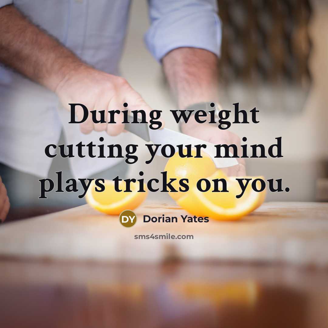 “During weight cutting your mind plays tricks on you.…” quote by Dorian Yates