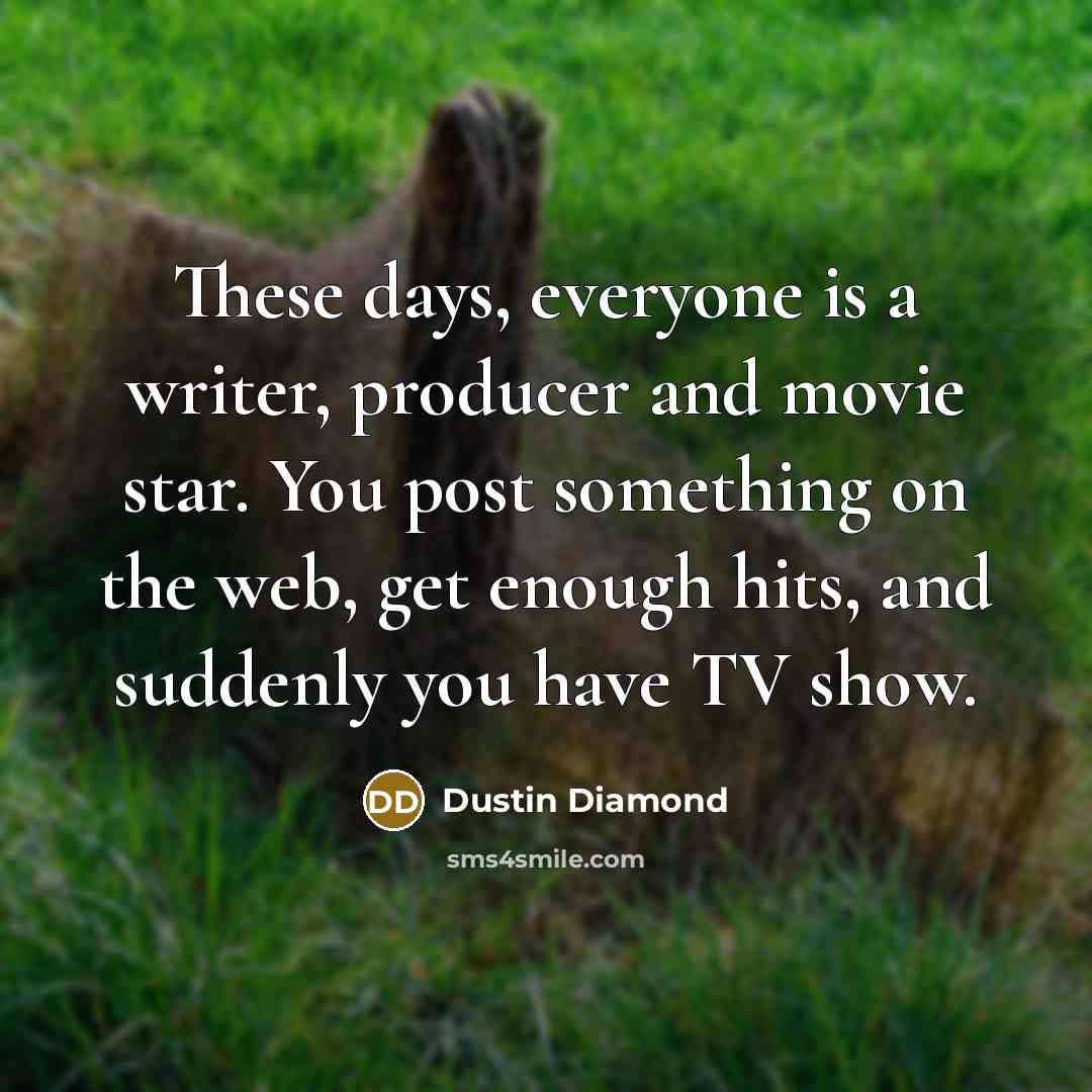 “These days, everyone is a writer, producer and movie star.…” quote by Dustin Diamond