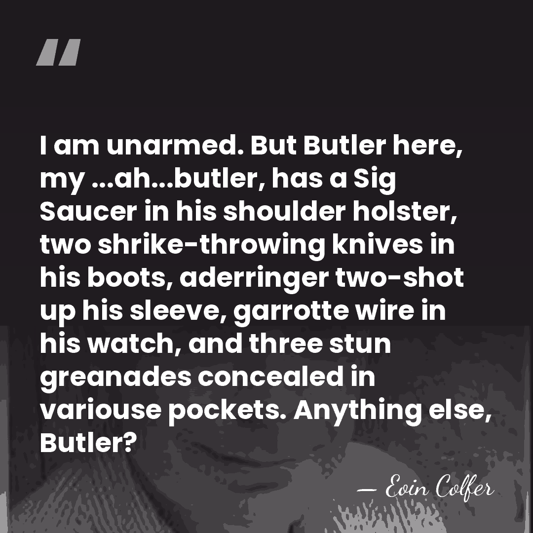 I am unarmed. But Butler here, my ...ah...butler, has a Sig Saucer&hellip; - Eoin Colfer