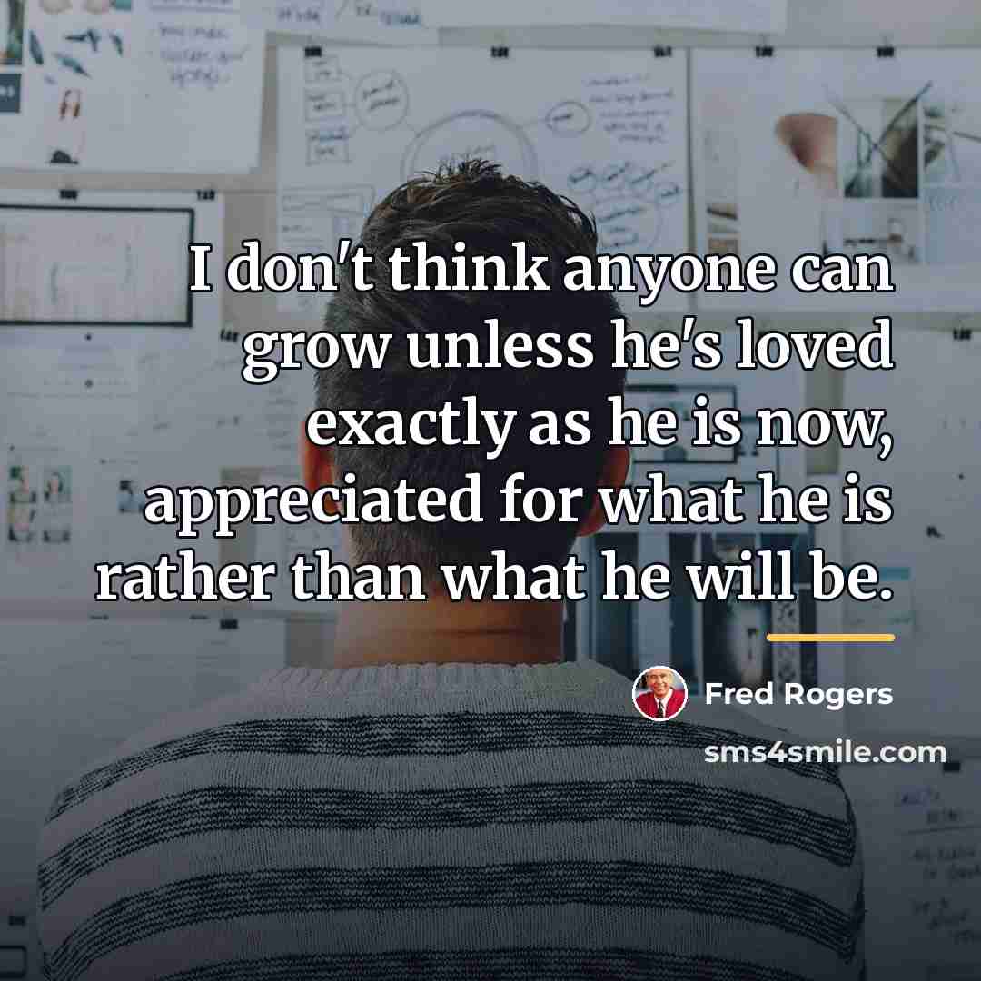 “I don't think anyone can grow unless he's loved exactly…” quote by Fred Rogers