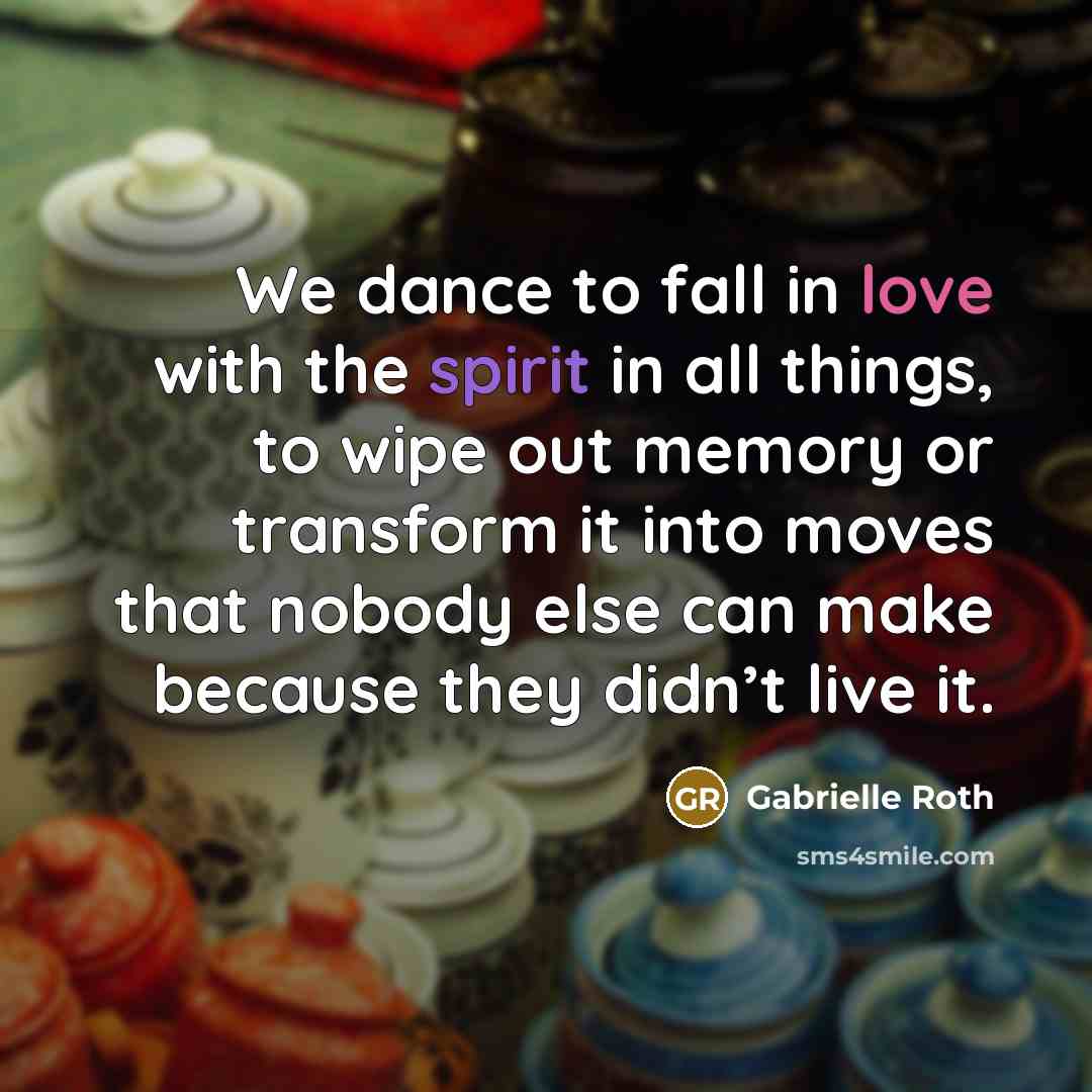 “We dance to fall in love with the spirit in…” quote by Gabrielle Roth