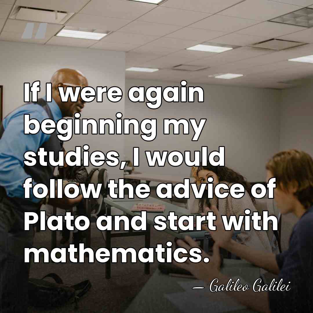 If I were again beginning my studies, I would follow the advice&hellip; - Galileo Galilei