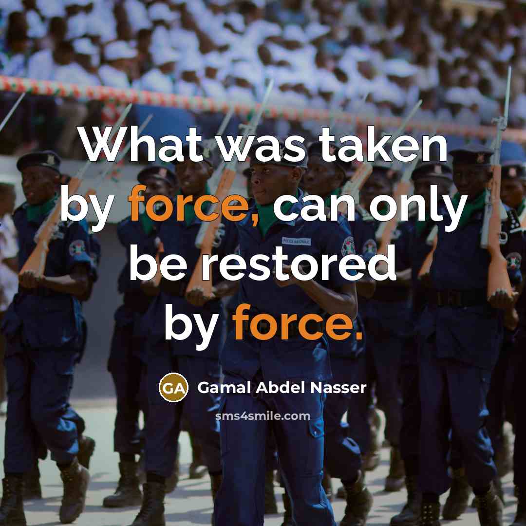 “What was taken by force, can only be restored by…” quote by Gamal Abdel Nasser