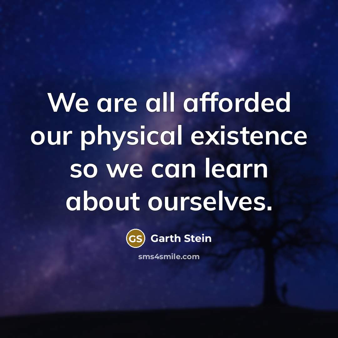 “We are all afforded our physical existence so we can…” quote by Garth Stein