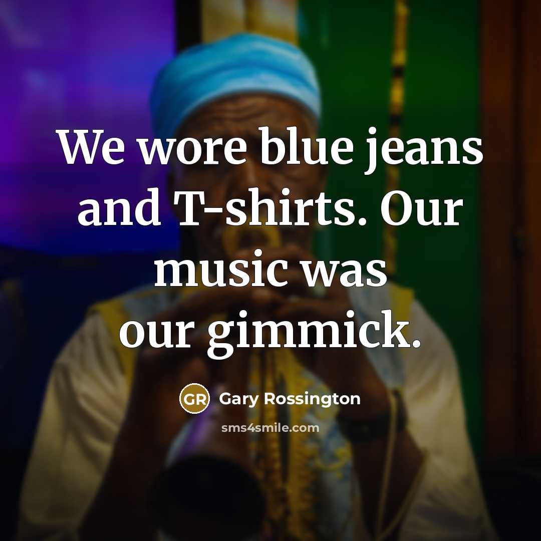 “We wore blue jeans and T-shirts. Our music was our…” quote by Gary Rossington