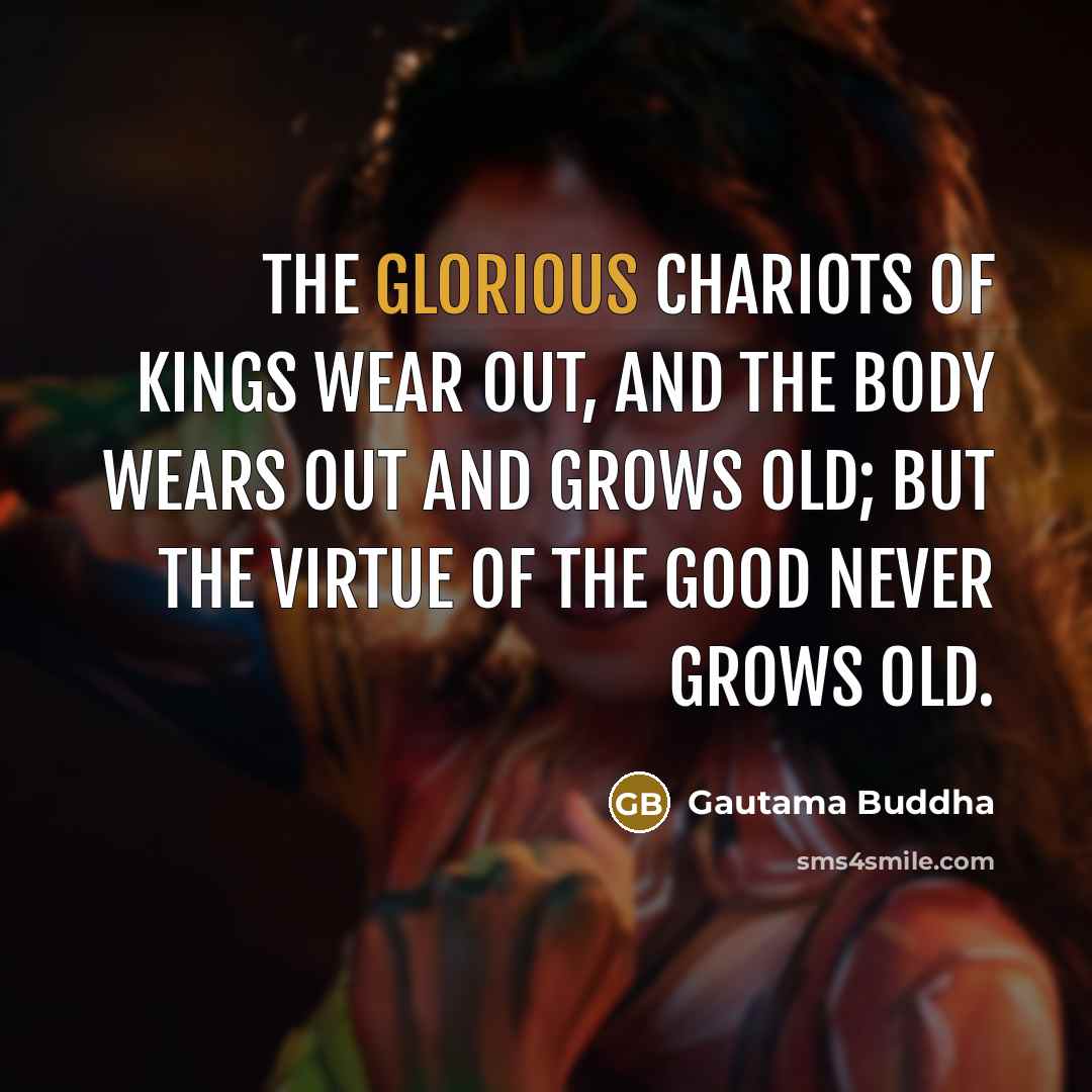 “The glorious chariots of kings wear out, and the body…” quote by Gautama Buddha