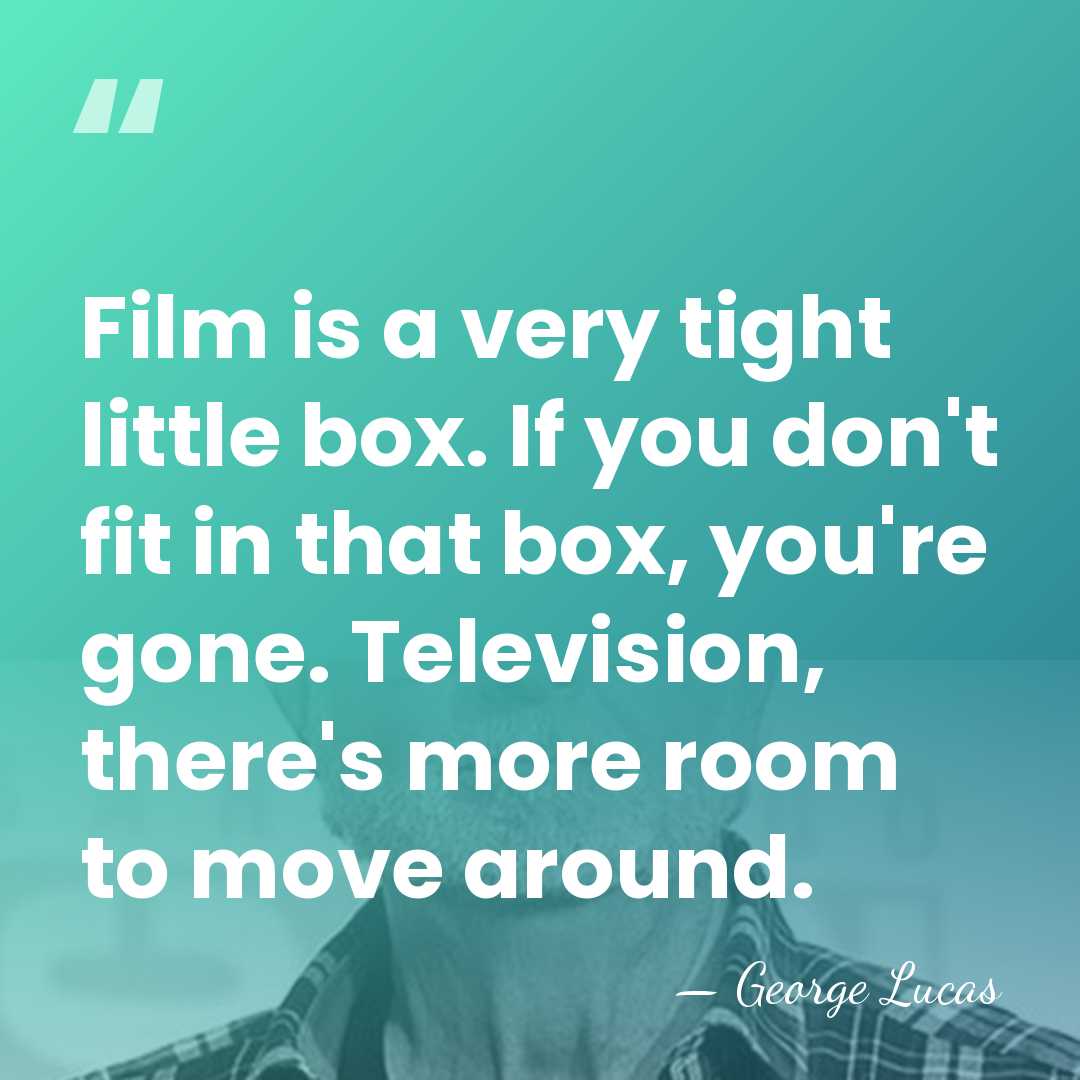 Film is a very tight little box. If you don't fit in&hellip; - George Lucas