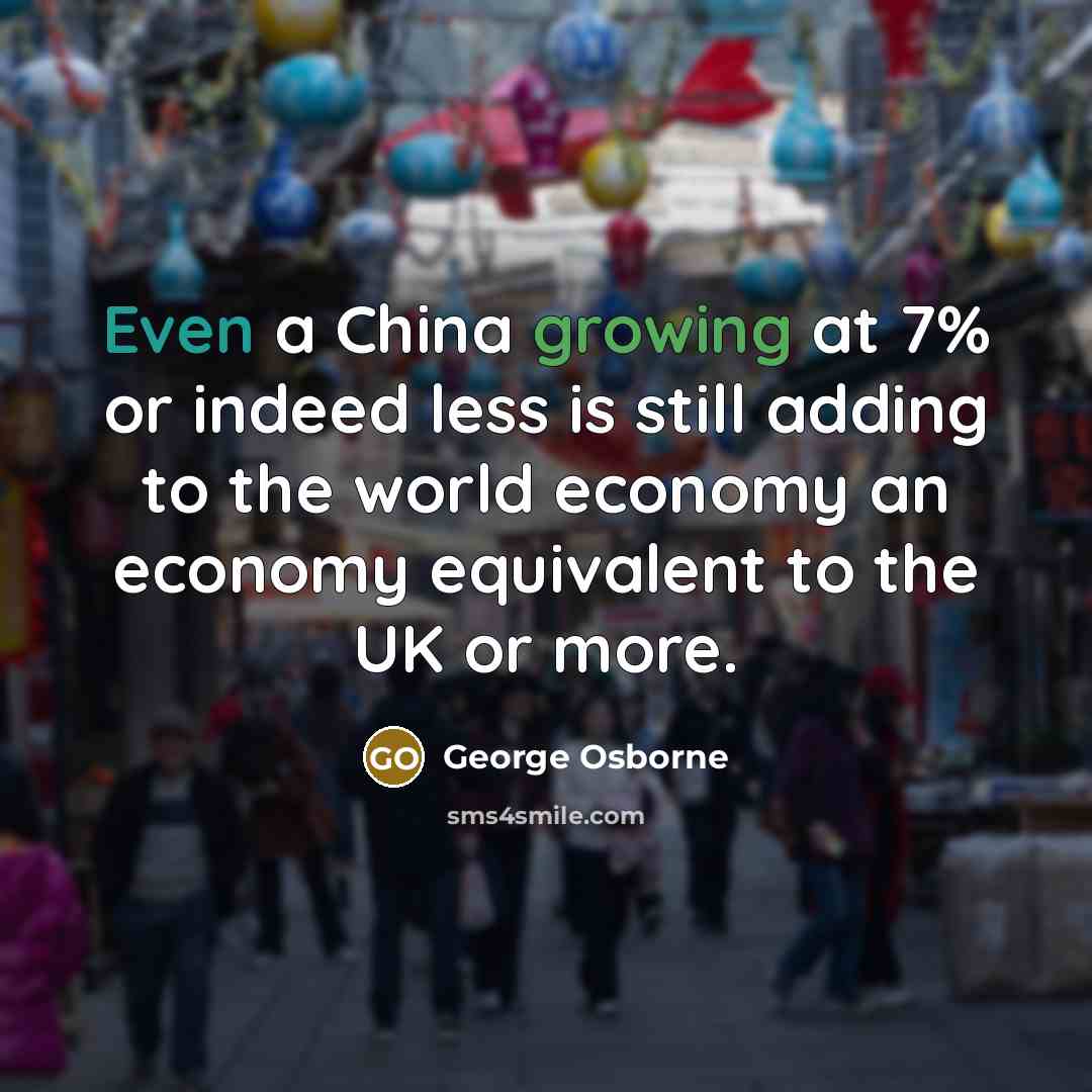 “Even a China growing at 7% or indeed less is…” quote by George Osborne