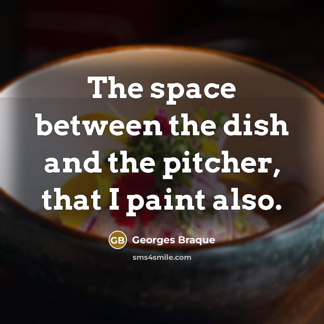 “The space between the dish and the pitcher, that I…” quote by Georges Braque