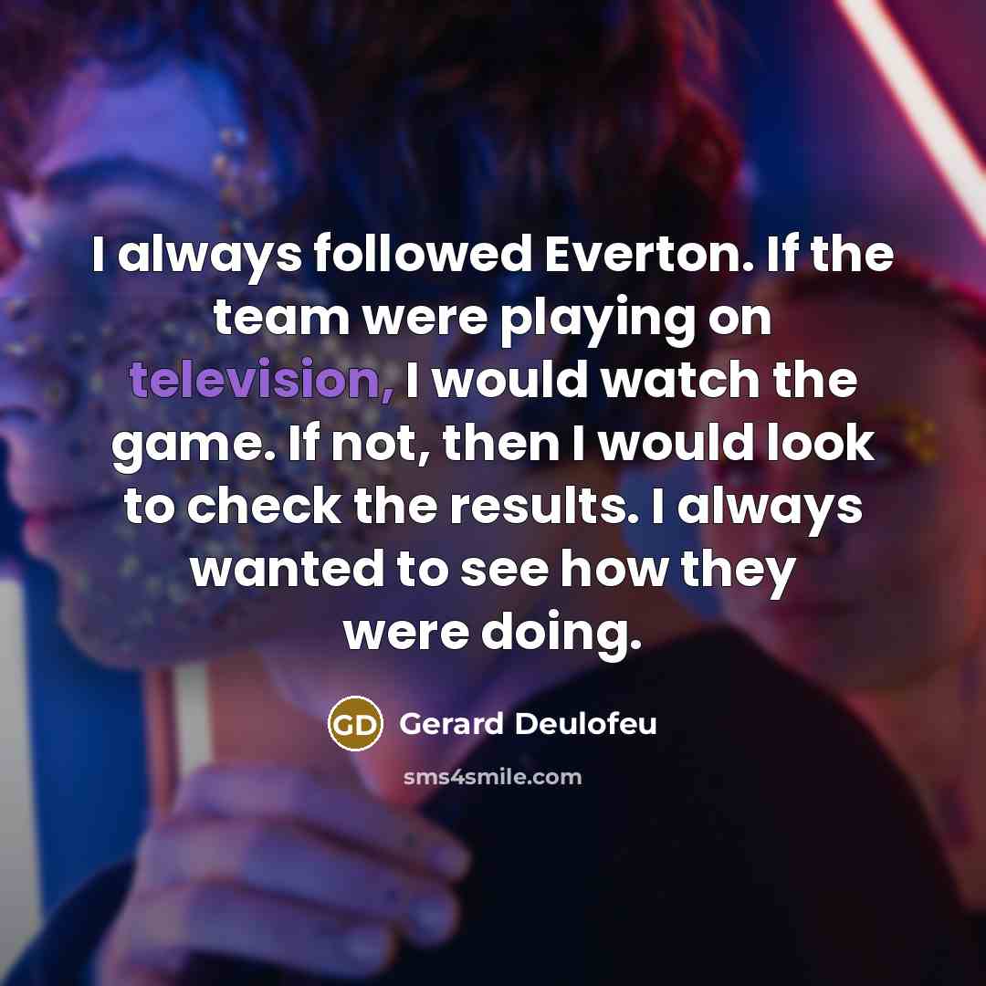 “I always followed Everton. If the team were playing on television, I would watch the game. If not, then I would look to check the results. I always wanted to see how they were doing.” quote by Gerard Deulofeu
