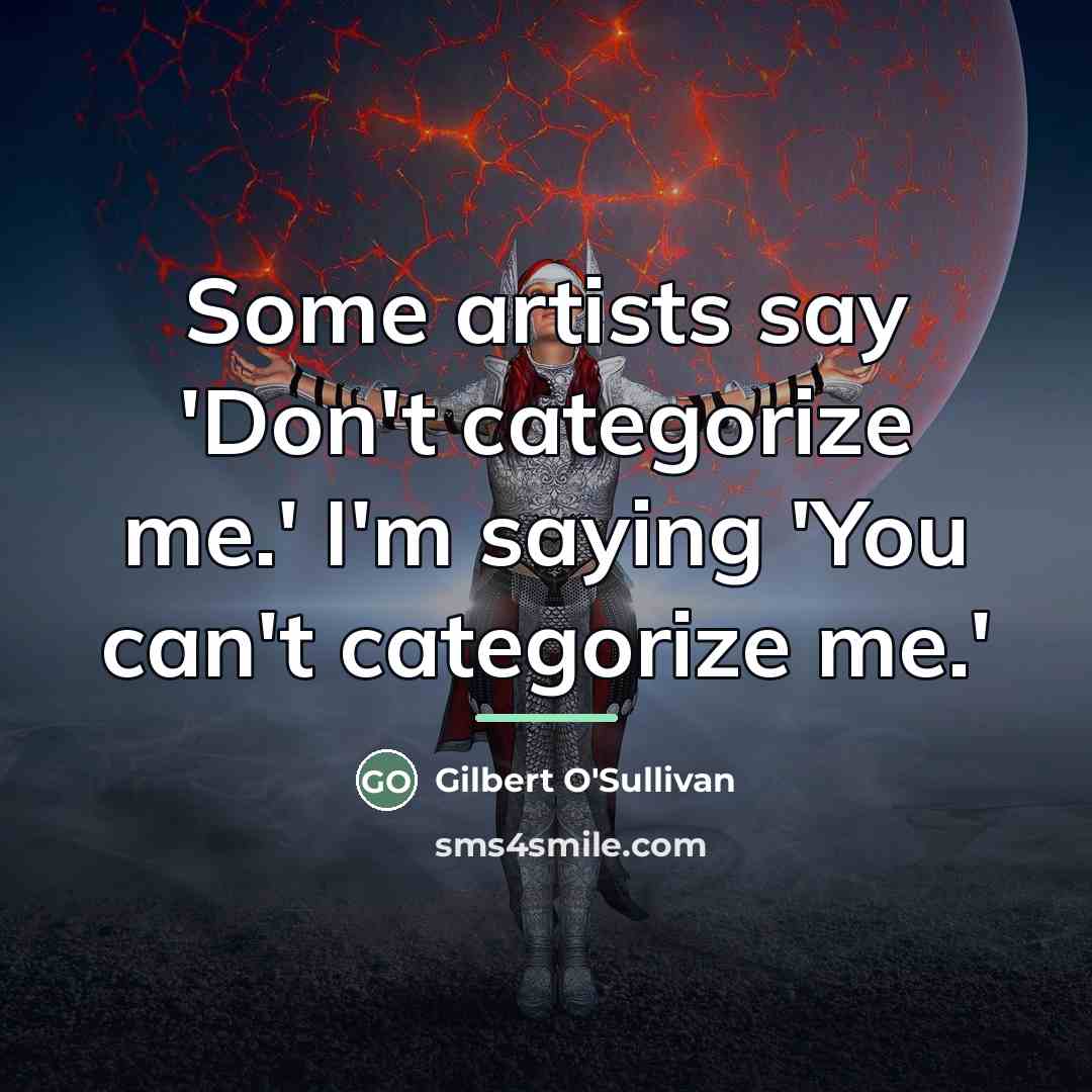 “Some artists say 'Don't categorize me.' I'm saying 'You can't…” quote by Gilbert O'Sullivan