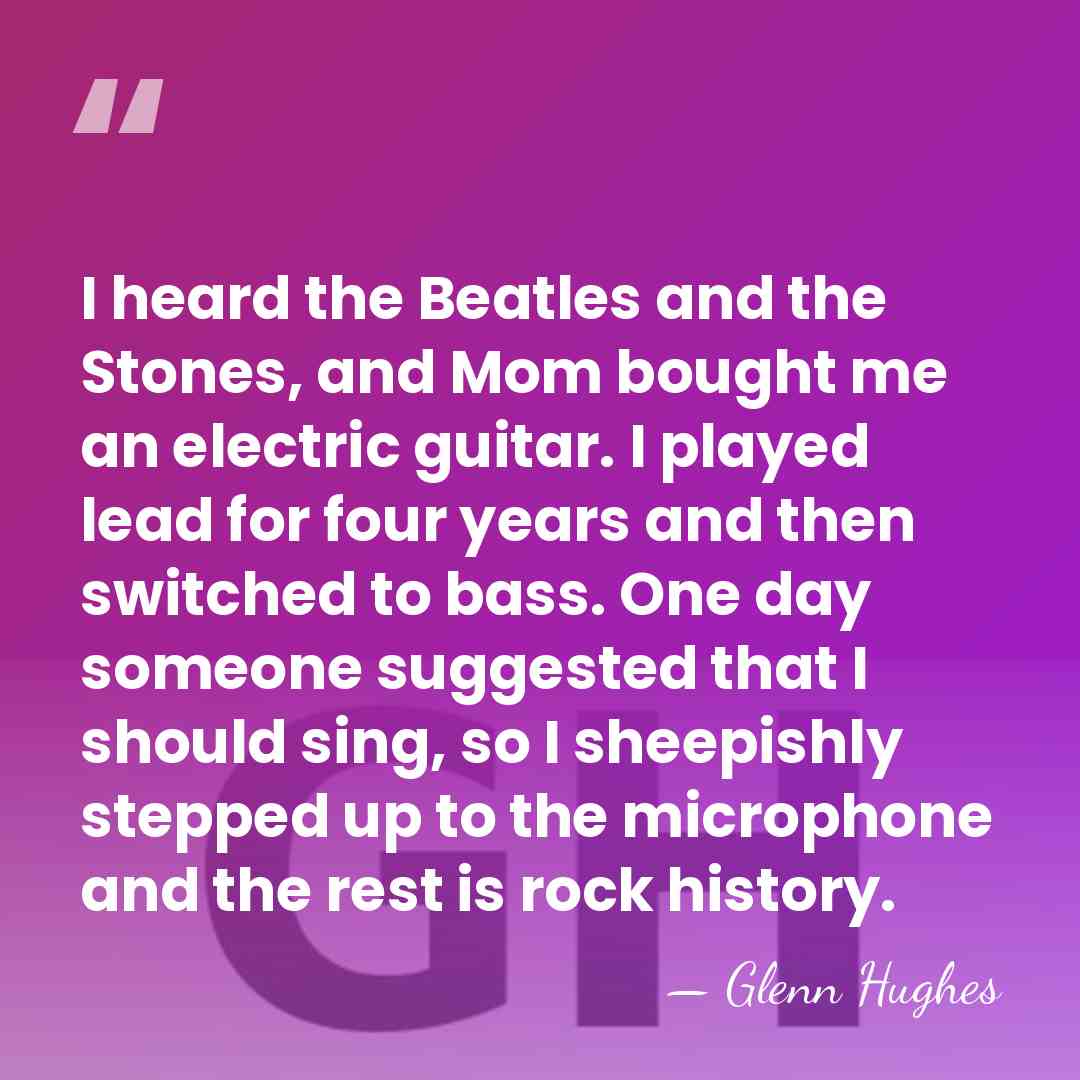 I heard the Beatles and the Stones, and Mom bought me an&hellip; - Glenn Hughes