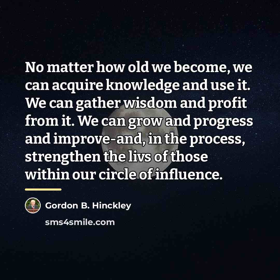 “No matter how old we become, we can acquire knowledge…” quote by Gordon B. Hinckley