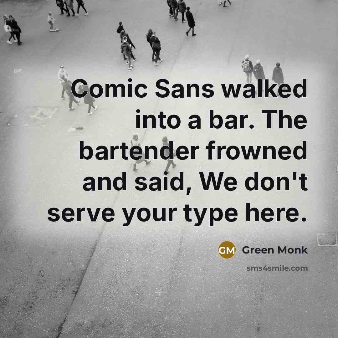 “Comic Sans walked into a bar. The bartender frowned and said, We don't serve your type here.” quote by Green Monk