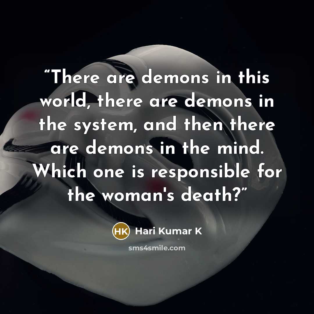 “There are demons in this world, there are demons in the system, and then there are demons in the mind. Which one is responsible for the woman's death?” quote by Hari Kumar K