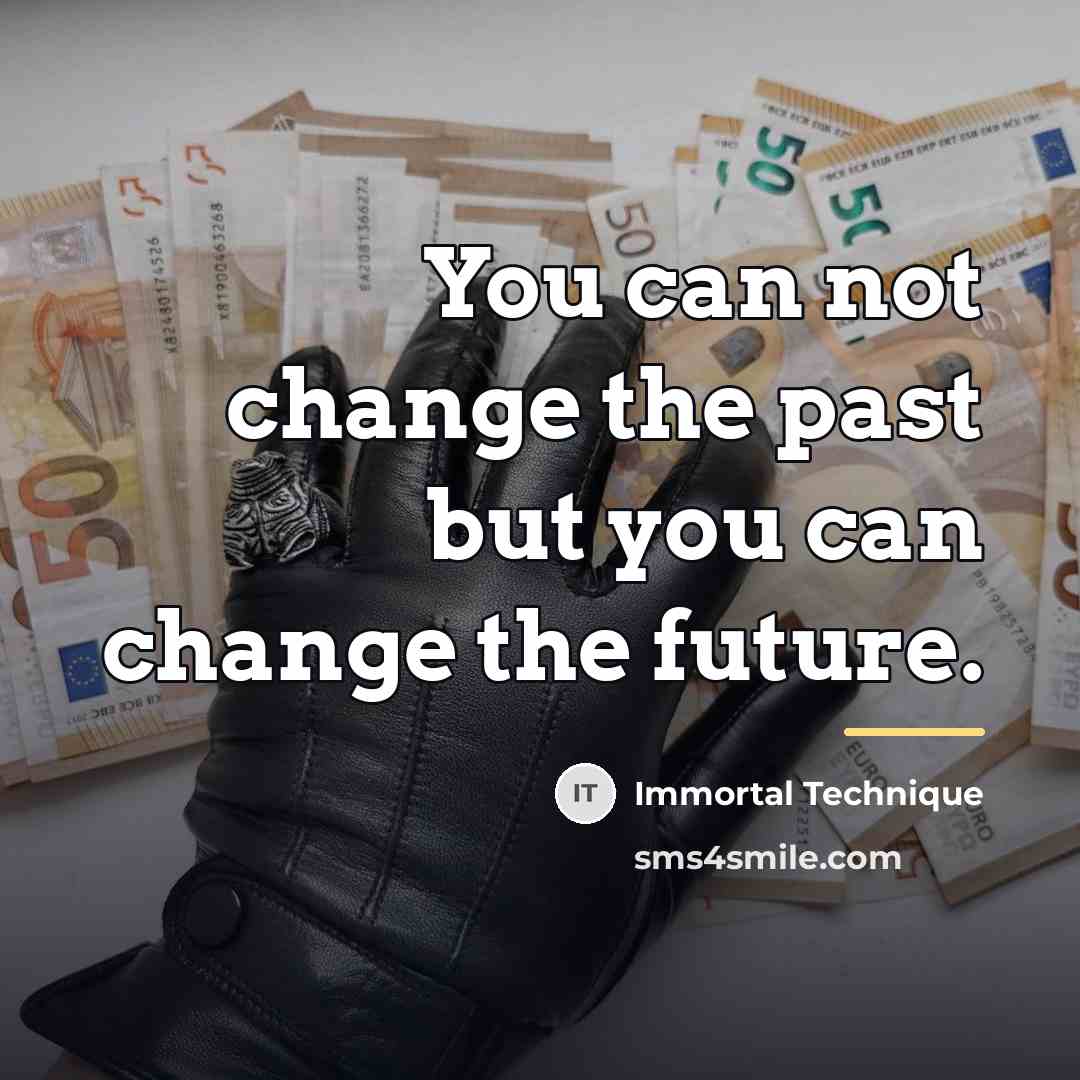 “You can not change the past but you can change…” quote by Immortal Technique