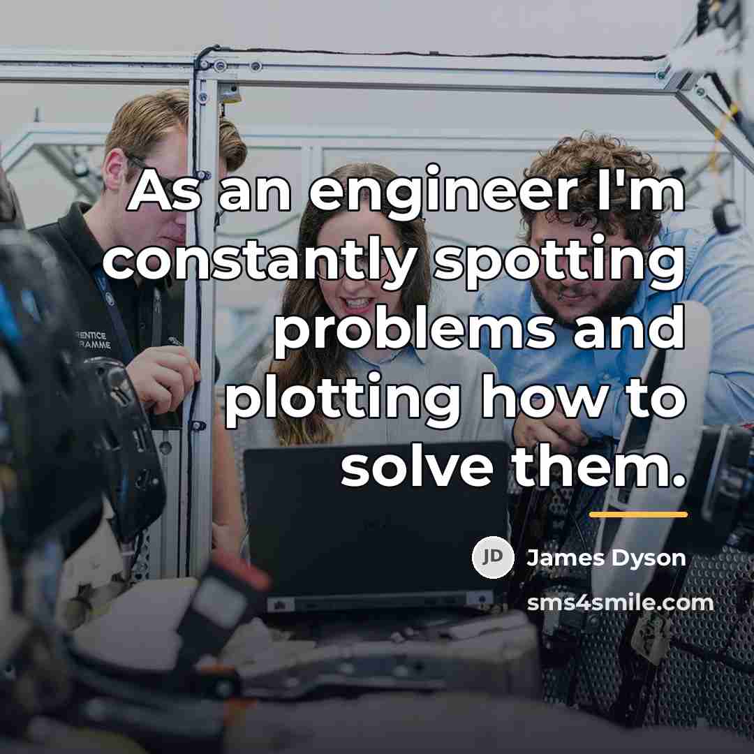 “As an engineer I'm constantly spotting problems and plotting how…” quote by James Dyson
