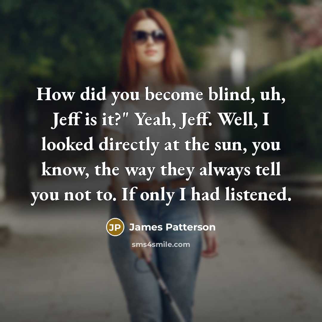 “How did you become blind, uh, Jeff is it?" Yeah,…” quote by James Patterson