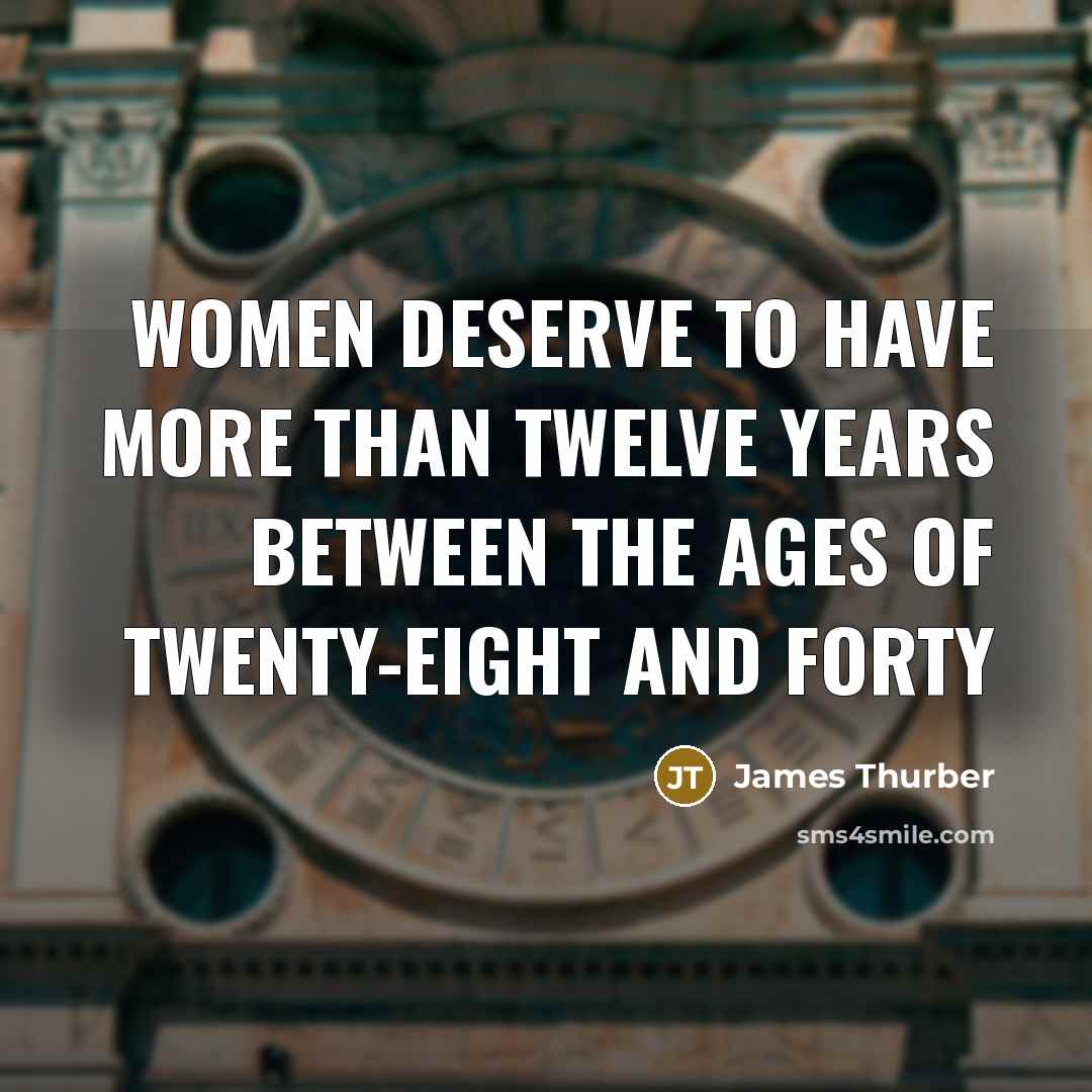 “Women deserve to have more than twelve years between the ages of twenty-eight and forty” quote by James Thurber