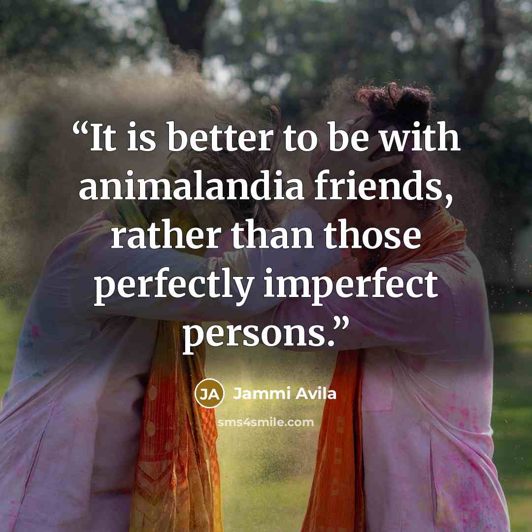 “It is better to be with animalandia friends, rather than those perfectly imperfect persons.” quote by Jammi Avila