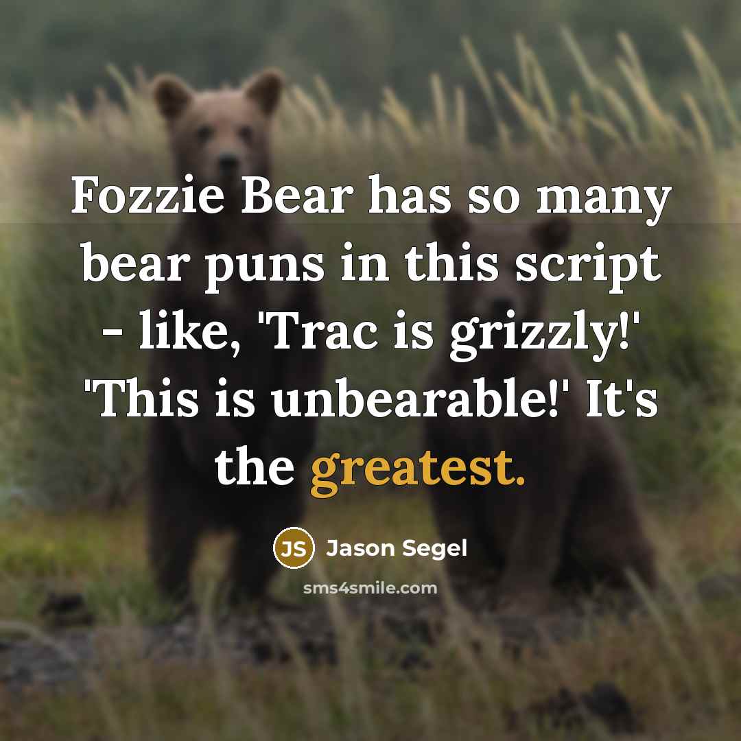“Fozzie Bear has so many bear puns in this script - like, 'Trac is grizzly!' 'This is unbearable!' It's the greatest.” quote by Jason Segel