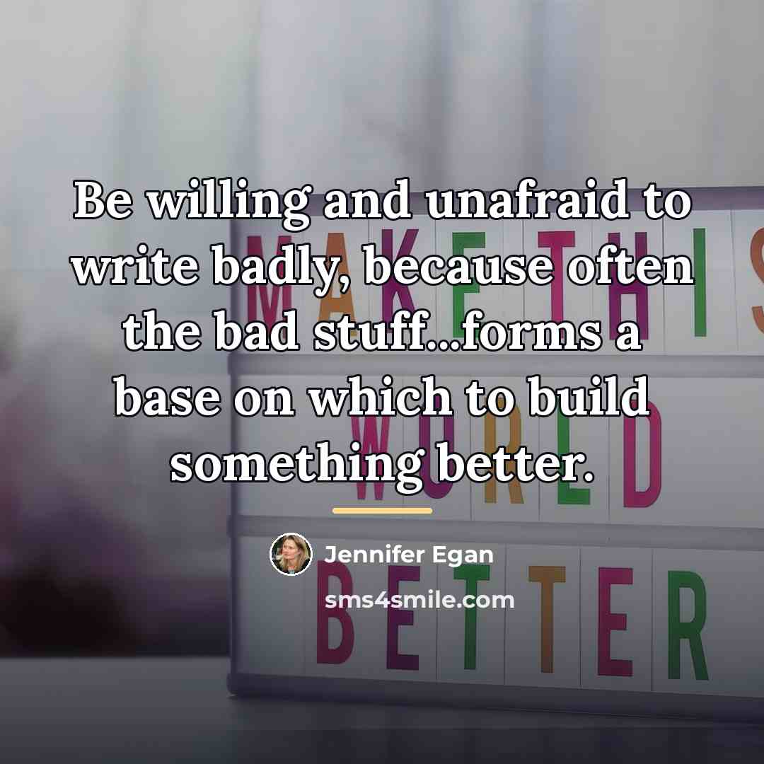 “Be willing and unafraid to write badly, because often the…” quote by Jennifer Egan
