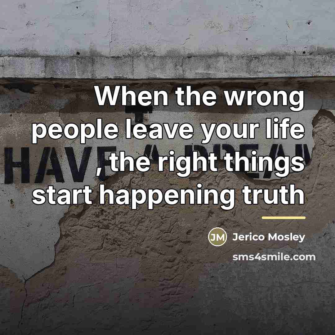 “When the wrong people leave your life , the right…” quote by Jerico Mosley