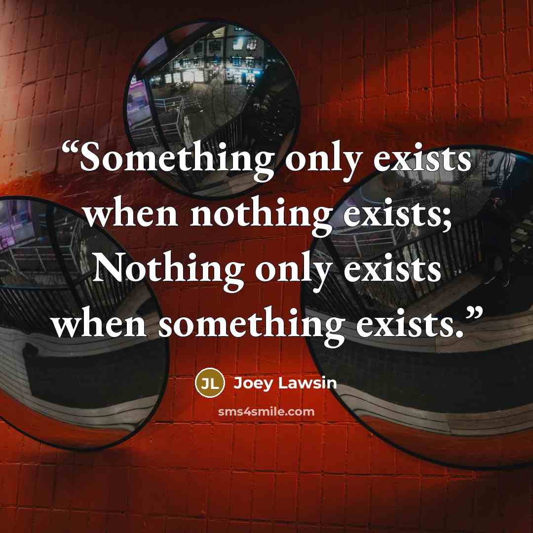 “Something only exists when nothing exists; Nothing only exists when something exists.” quote by Joey Lawsin