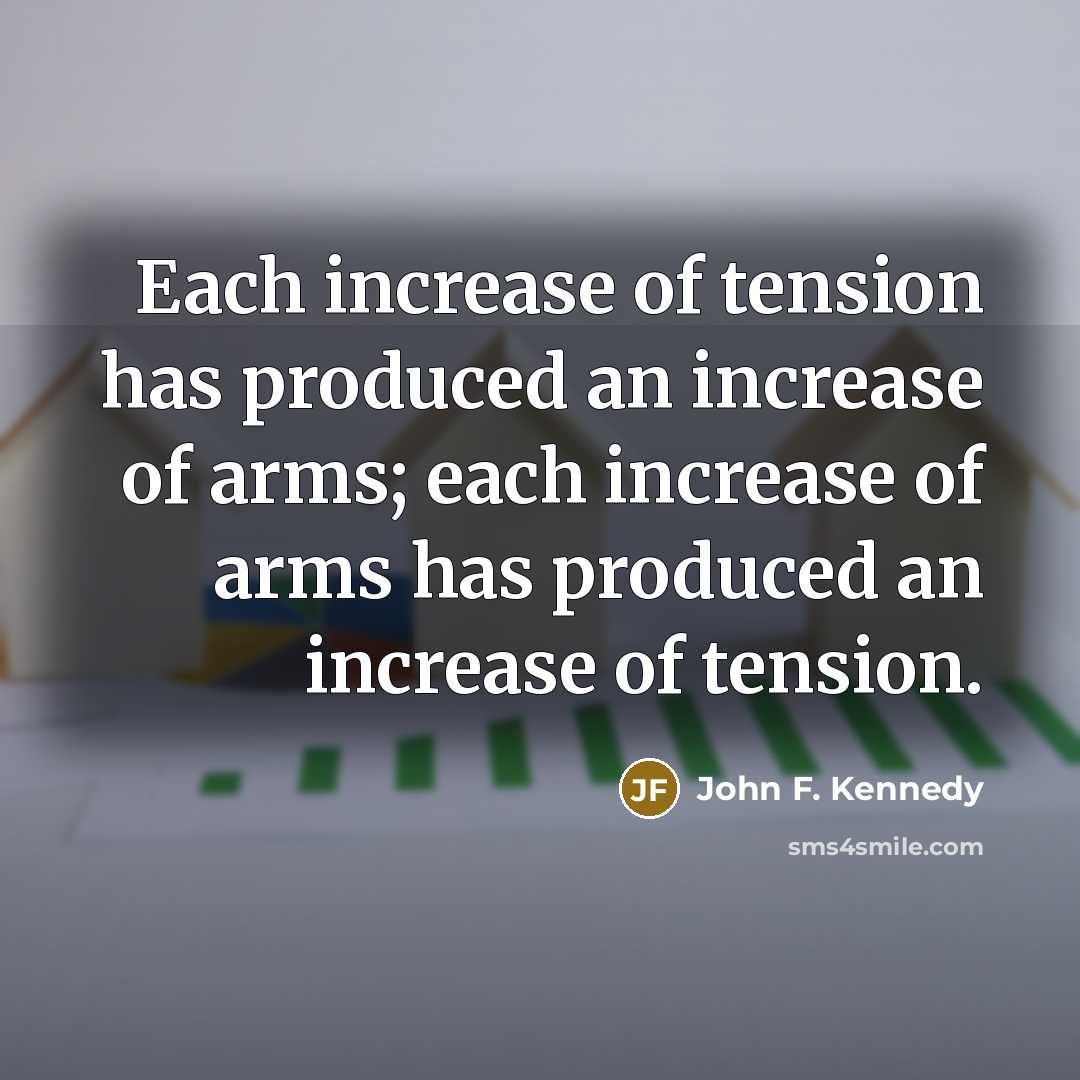 “Each increase of tension has produced an increase of arms;…” quote by John F. Kennedy