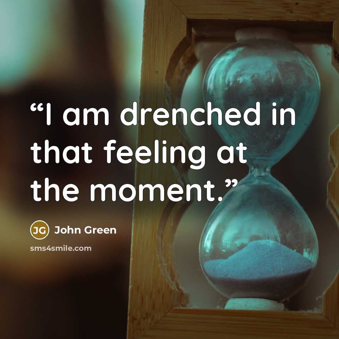 “I am drenched in that feeling at the moment.” quote by John Green
