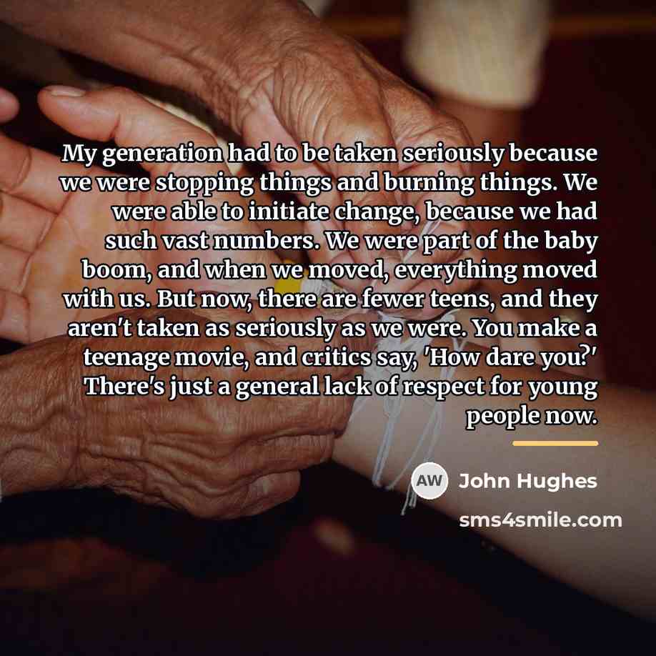 “My generation had to be taken seriously because we were…” quote by John Hughes