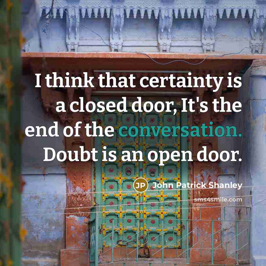 “I think that certainty is a closed door, It's the…” quote by John Patrick Shanley