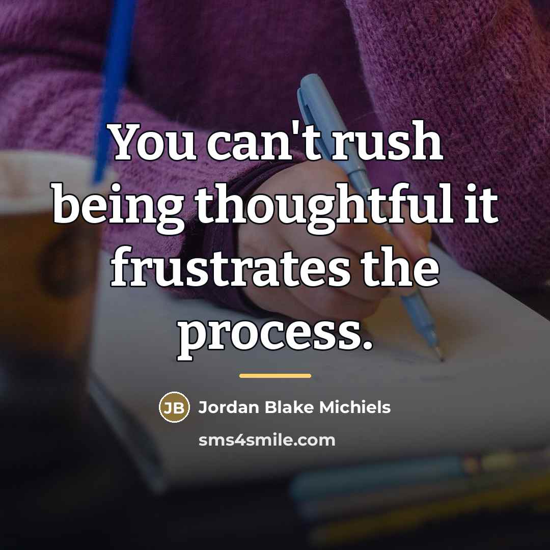 “You can't rush being thoughtful it frustrates the process.…” quote by Jordan Blake Michiels