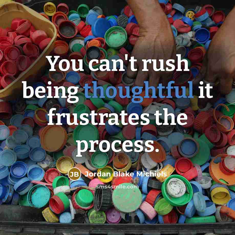 “You can't rush being thoughtful it frustrates the process.” quote by Jordan Blake Michiels
