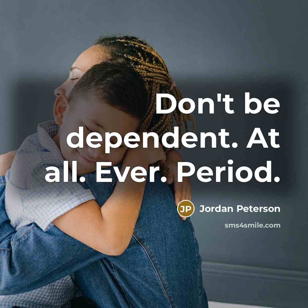 “Don't be dependent. At all. Ever. Period.…” quote by Jordan Peterson
