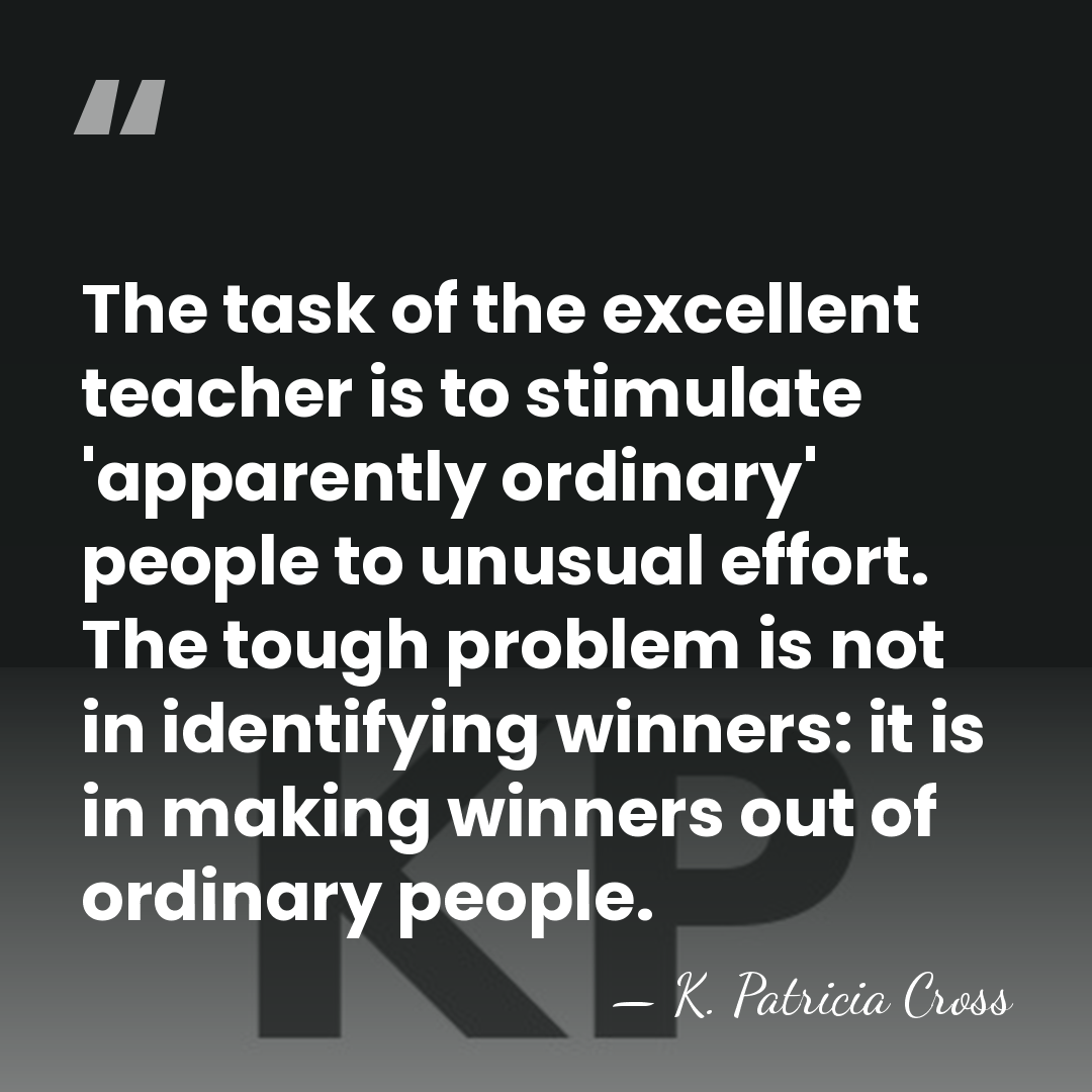 The task of the excellent teacher is to stimulate 'apparently ordinary' people&hellip; - K. Patricia Cross