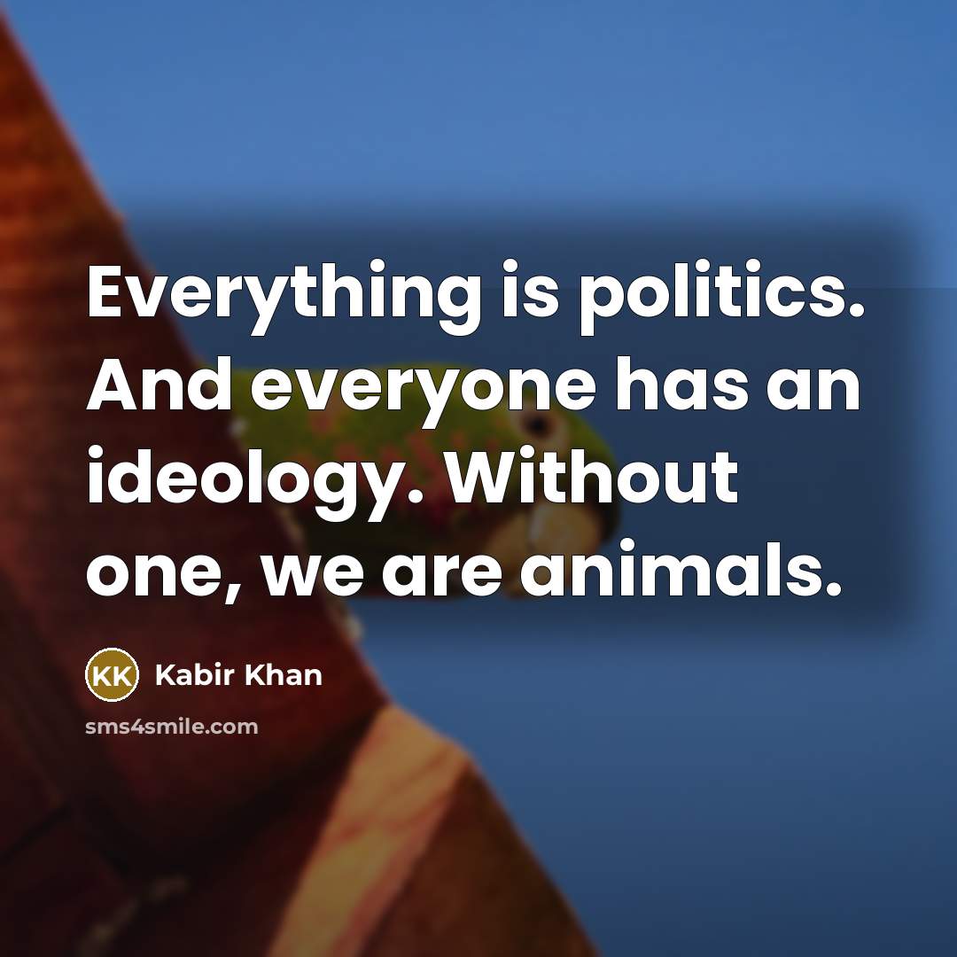 “Everything is politics. And everyone has an ideology. Without one,…” quote by Kabir Khan