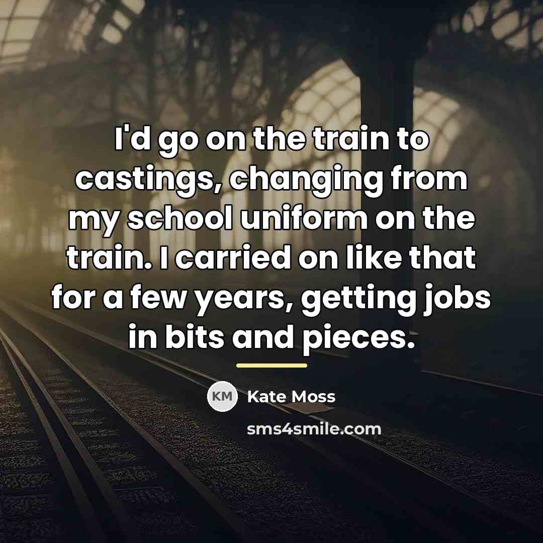 “I'd go on the train to castings, changing from my…” quote by Kate Moss