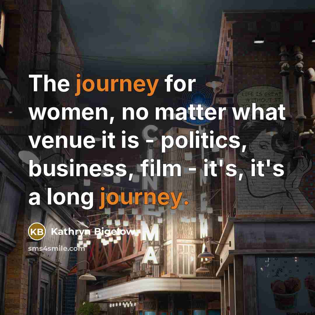 “The journey for women, no matter what venue it is…” quote by Kathryn Bigelow